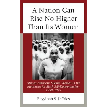 A Nation Can Rise No Higher Than Its Women: African American Muslim Women in the Movement for Black Self-Determination, 1950-1975