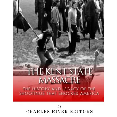 The Kent State Massacre: The History and Legacy of the Shootings That Shocked America