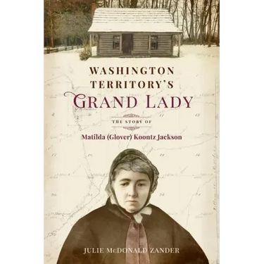 Washington Territory's Grand Lady: The Story of Matilda (Glover) Koontz Jackson