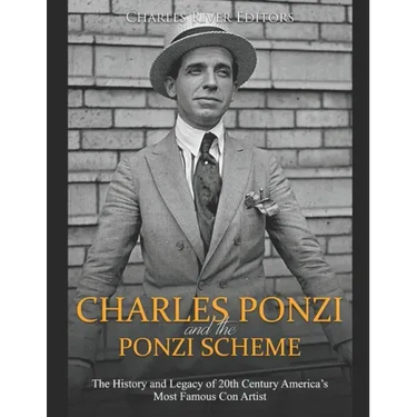 Charles Ponzi and the Ponzi Scheme: The History and Legacy of 20th Century America's Most Famous Con Artist