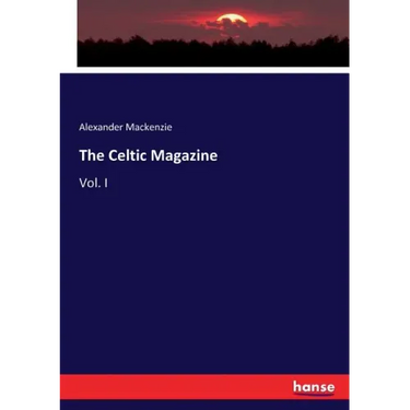 The Celtic Magazine: Vol. I