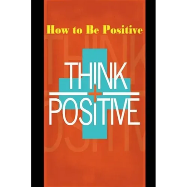 How to Be Positive: Change Your Life in 30 Days. Be More Positive and Take Control of Your Own Success.