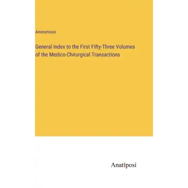 General Index to the First Fifty-Three Volumes of the Medico-Chirurgical Transactions
