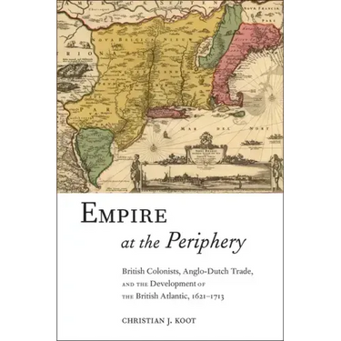 Empire at the Periphery: British Colonists, Anglo-Dutch Trade, and the Development of the British Atlantic, 1621-1713