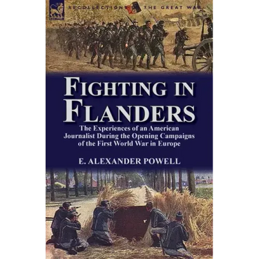 Fighting in Flanders: The Experiences of an American Journalist During the Opening Campaigns of the First World War in Europe