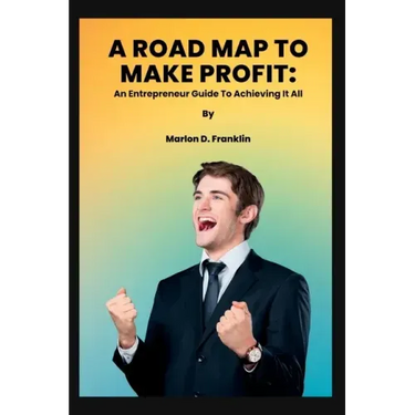 A Roadmap to Make Profit: An Entrepreneur guide to acquiring it all