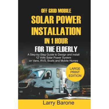 Off Grid Mobile Solar Power Installation In 1 Hour For The Elderly: A Step by step Guide to Design and install 12 Volts Solar Power System on Vans, RV
