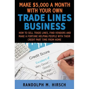 Make $5,000 a month with your own Tradelines Business: How to sell Trade lines, find vendors and make a fortune helping people with their credit part