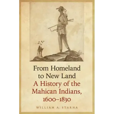 From Homeland to New Land: A History of the Mahican Indians, 1600-1830