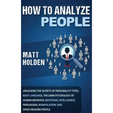 How to Analyze People: Unlocking the Secrets of Personality Types, Body Language, The Dark Psychology of Human Behavior, Emotional Intelligen