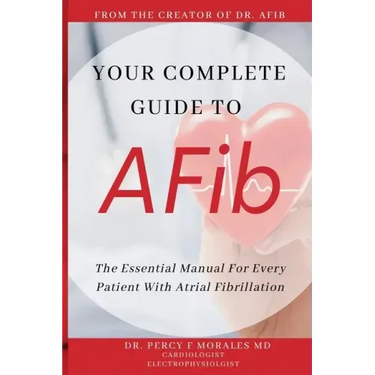 Your Complete Guide To AFib: The Essential Manual For Every Patient With Atrial Fibrillation