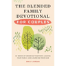 The Blended Family Devotional for Couples: 52 Weeks of Growing Together, Leading Your Family, and Learning from God
