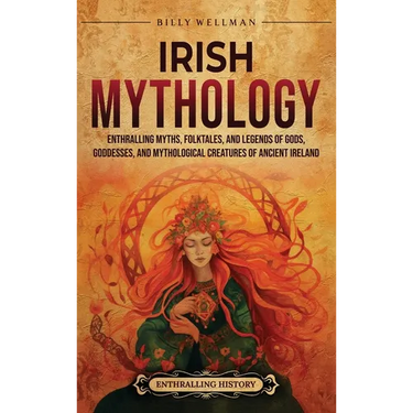 Irish Mythology: Enthralling Myths, Folktales, and Legends of Gods, Goddesses, and Mythological Creatures of Ancient Ireland