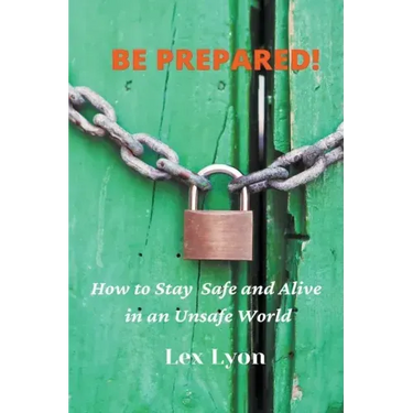 BE PREPARED! How to Stay Safe And Alive in An Unsafe World.