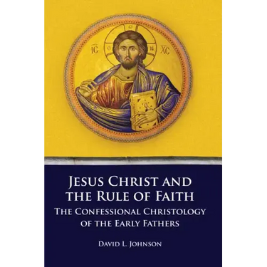 Jesus Christ and the Rule of Faith: The Confessional Christology of the Early Fathers