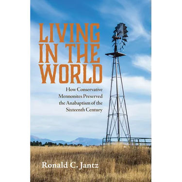Living in the World: How Conservative Mennonites Preserved the Anabaptism of the Sixteenth Century