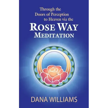 Through the Doors of Perception to Heaven Via the Rose Way Meditation: Ascend the Sacred Chakra Stairwell, Develop Psychic Abilities, Spiritual Consci
