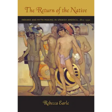 The Return of the Native: Indians and Myth-Making in Spanish America, 1810-1930