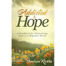 Addicted to Hope: A Handbook for Discovering Hope in a Hopeless World