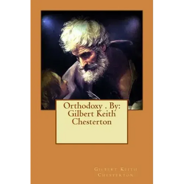 Orthodoxy . By: Gilbert Keith Chesterton