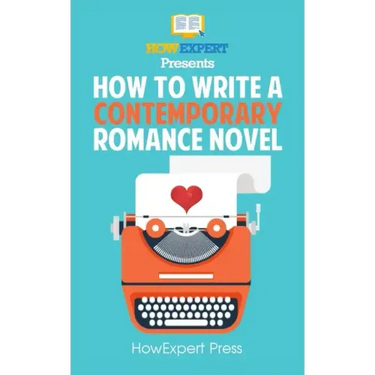 How To Write a Contemporary Romance Novel: Your Step-By-Step Guide To Writing a Contemporary Romance Novel