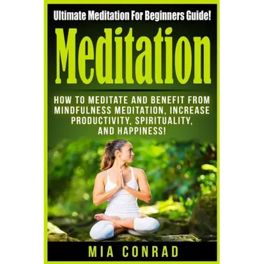 Meditation: Ultimate Meditation For Beginners Guide: How To Meditate And Benefit From Mindfulness Meditation, Increase Productivit