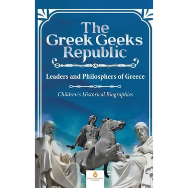The Greek Geeks Republic: Leaders and Philosphers of Greece Children's Historical Biographies