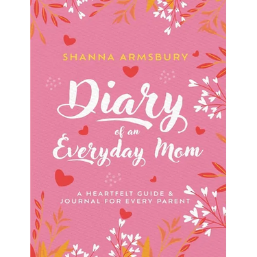 Diary of an Everyday Mom: A Heartfelt Guide & Journal for Every Parent