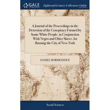 A Journal of the Proceedings in the Detection of the Conspiracy Formed by Some White People, in Conjunction With Negro and Other Slaves, for Burning t