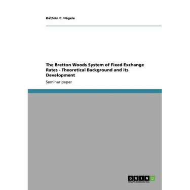 The Bretton Woods System of Fixed Exchange Rates - Theoretical Background and its Development