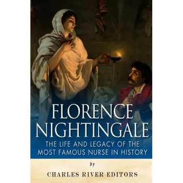 Florence Nightingale: The Life and Legacy of the Most Famous Nurse in History