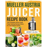 Mueller Austria Juicer Recipe Book: The Complete Home-made Tasty Juicing Recipes Book for Your Whole Family