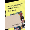 The only way you are reading this, is if I am gone.