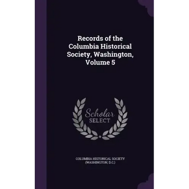 Records of the Columbia Historical Society, Washington, Volume 5