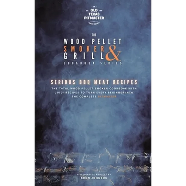 The Wood Pellet Smoker and Grill Cookbook: Serious BBQ Meat Recipes