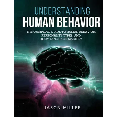 Understanding Human Behavior: The Complete Guide to Human Behavior, Personality Types, and Body Language Mastery