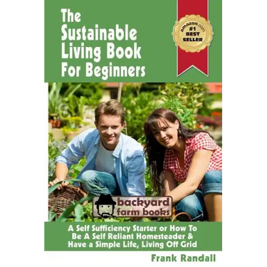 The Sustainable Living Book For Beginners: A Self Sufficiency Starter or How To Be A Self Reliant Homesteader & Have a Simple Life, Living Off Grid