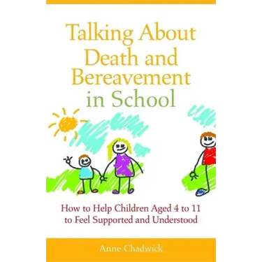 Talking about Death and Bereavement in School: How to Help Children Aged 4 to 11 to Feel Supported and Understood