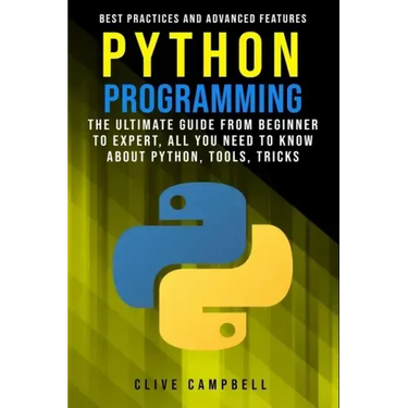 Python Programming: The Ultimate Guide from Beginner to Expert, All you Need to Know about Python, Tools, Tricks, Best Practices and Advanced Features