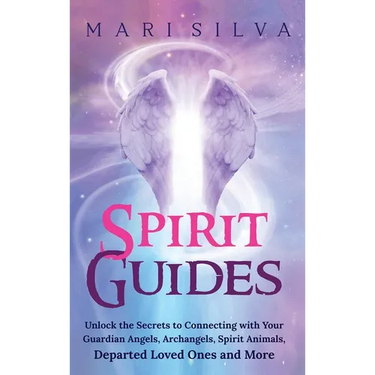 Spirit Guides: Unlock the Secrets to Connecting with Your Guardian Angels, Archangels, Spirit Animals, Departed Loved Ones, and More