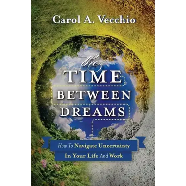 The Time Between Dreams: How to Navigate Uncertainty in Your Life and Work