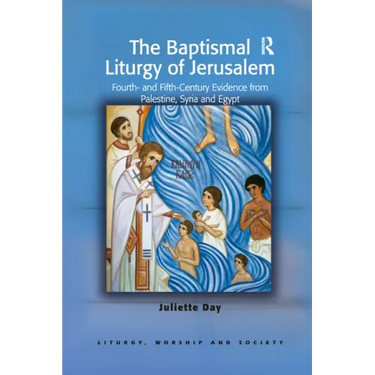The Baptismal Liturgy of Jerusalem: Fourth- And Fifth-Century Evidence from Palestine, Syria and Egypt