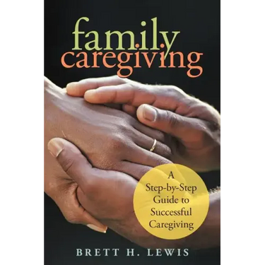Family Caregiving: A Step-by-Step Guide to Successful Caregiving