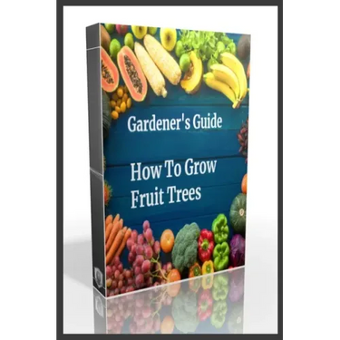 Gardener's Guide How To Grow Fruit Trees: How to Cultivate Fruit Trees, How To Create new plants, Peaches, Citrus, Plums, pears, Apples: how to grow t