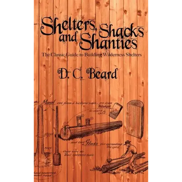 Shelters, Shacks, and Shanties: A Guide to Building Shelters in the Wilderness
