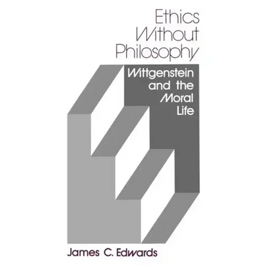 Ethics Without Philosophy: Wittgenstein and the Moral Life