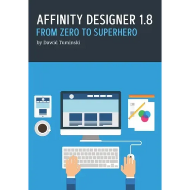 Affinity Designer 1.8. From Zero to Superhero: A beginner's guide to Affinity Designer 1.8