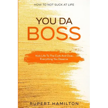 How To Not Suck At Life: You Da Boss!! Kick Life To The Curb And Own Everything You Deserve