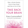 Take Back Your Brain: How a Sexist Society Gets in Your Head--And How to Get It Out