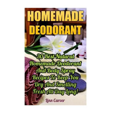 Homemade Deodorant: 30 Best Natural Homemade Deodorant And Body Spray Recipes To Keep You Dry And Smelling Fresh All Day Long!